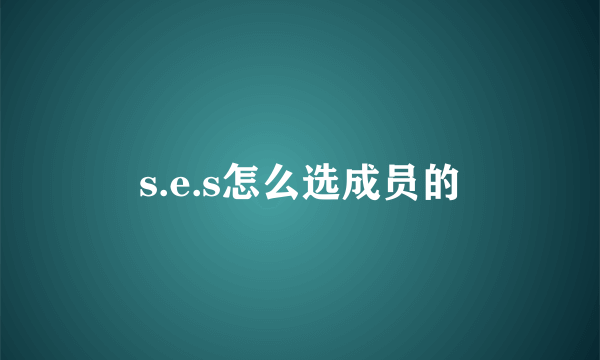 s.e.s怎么选成员的