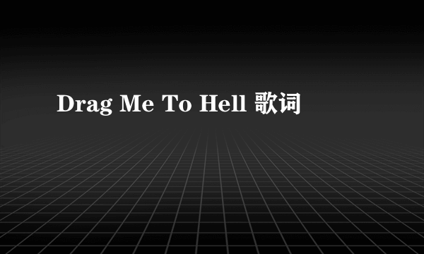 Drag Me To Hell 歌词