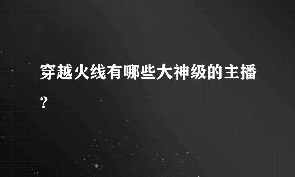 穿越火线有哪些大神级的主播？