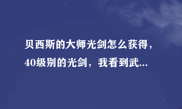 贝西斯的大师光剑怎么获得，40级别的光剑，我看到武器库有这把武器，怎么做才能得到