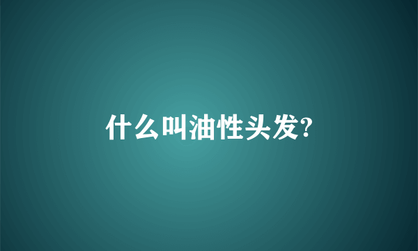 什么叫油性头发?