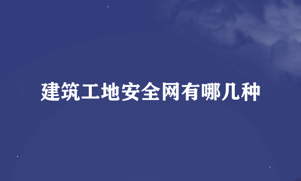 建筑工地安全网有哪几种