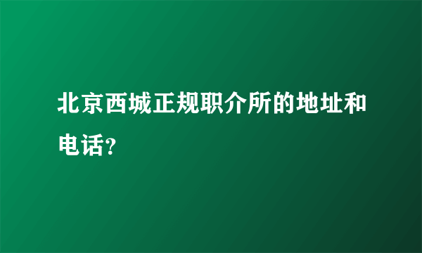 北京西城正规职介所的地址和电话？