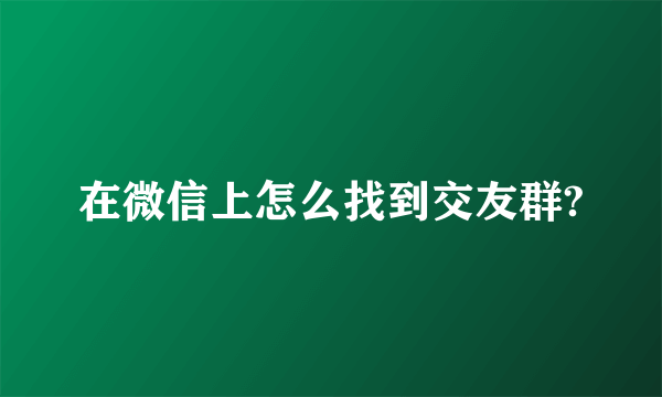 在微信上怎么找到交友群?