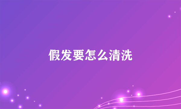 假发要怎么清洗