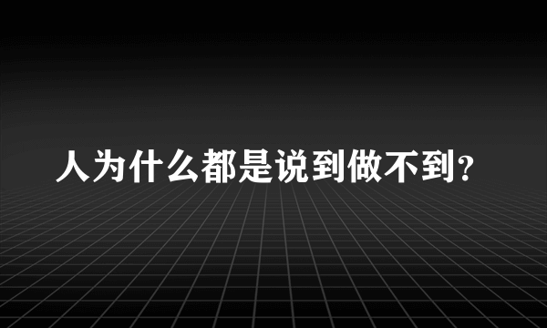 人为什么都是说到做不到？