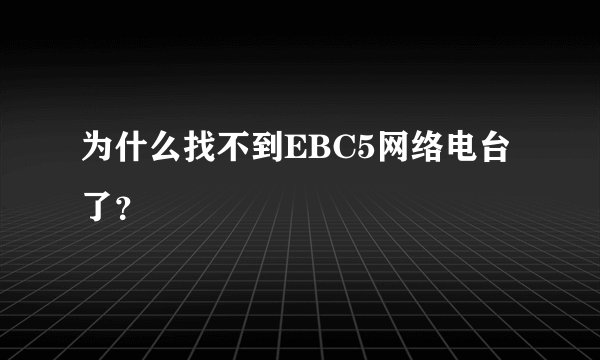 为什么找不到EBC5网络电台了？