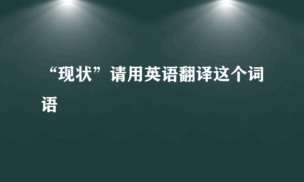 “现状”请用英语翻译这个词语