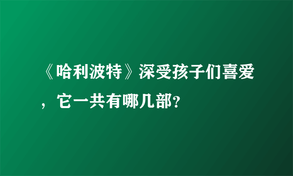 《哈利波特》深受孩子们喜爱，它一共有哪几部？