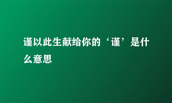 谨以此生献给你的‘谨’是什么意思