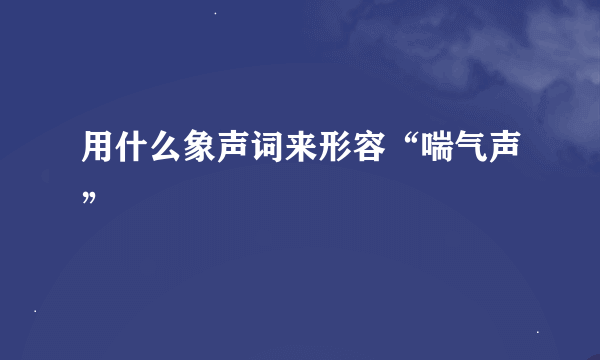 用什么象声词来形容“喘气声”