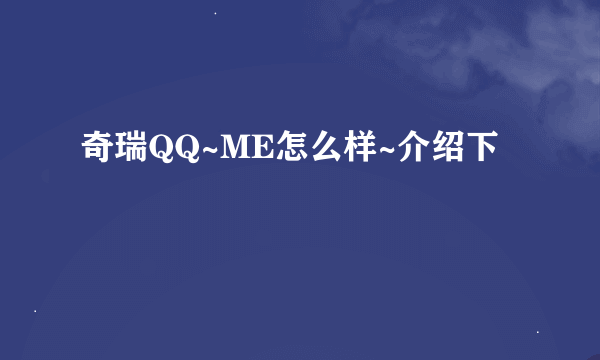 奇瑞QQ~ME怎么样~介绍下