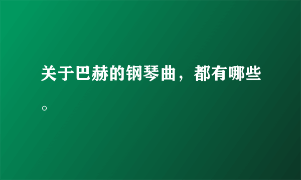 关于巴赫的钢琴曲，都有哪些。