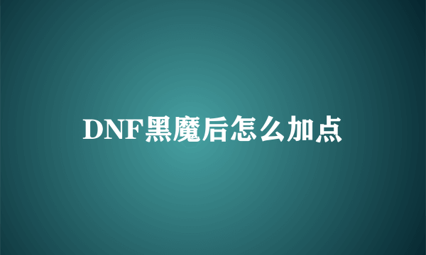 DNF黑魔后怎么加点