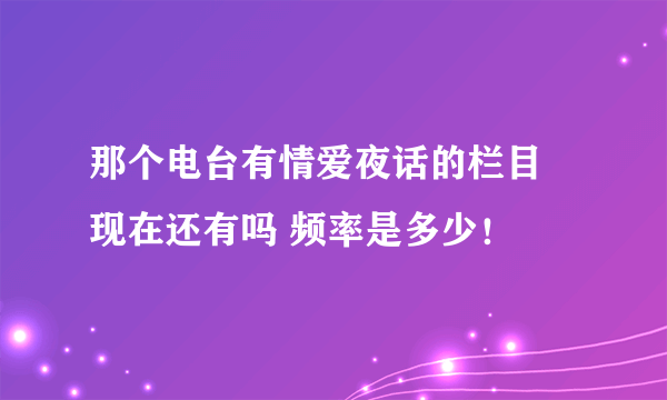 那个电台有情爱夜话的栏目 现在还有吗 频率是多少！