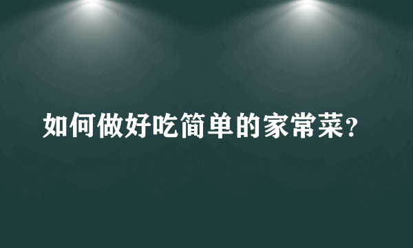 如何做好吃简单的家常菜？