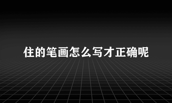 住的笔画怎么写才正确呢