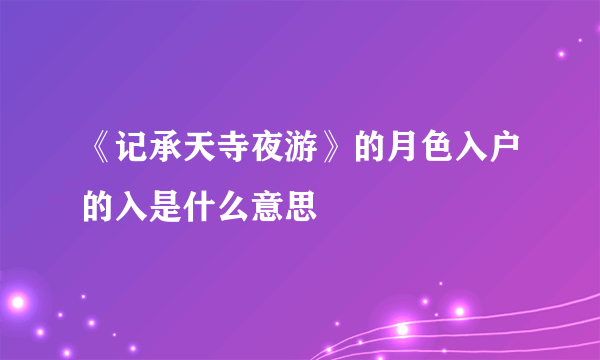 《记承天寺夜游》的月色入户的入是什么意思