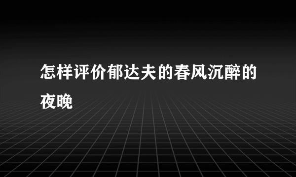 怎样评价郁达夫的春风沉醉的夜晚