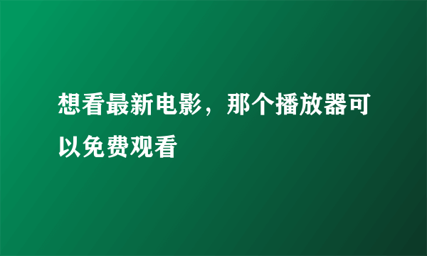 想看最新电影，那个播放器可以免费观看