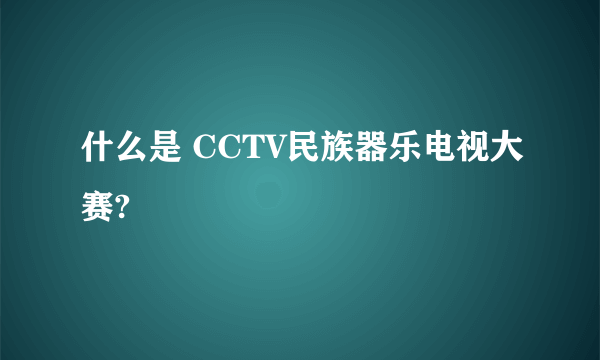 什么是 CCTV民族器乐电视大赛?