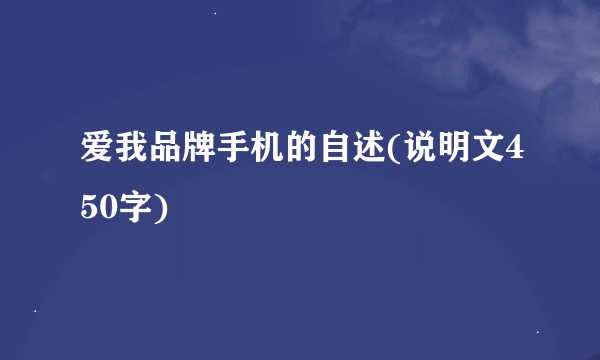 爱我品牌手机的自述(说明文450字)