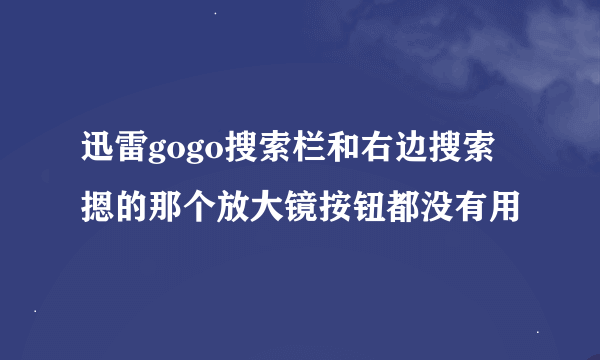 迅雷gogo搜索栏和右边搜索摁的那个放大镜按钮都没有用