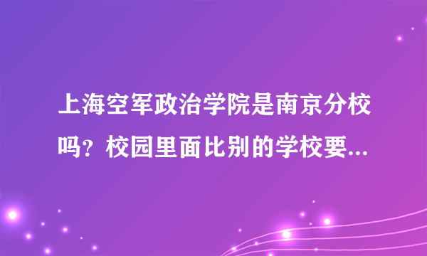 上海空军政治学院是南京分校吗？校园里面比别的学校要求严格吗，主修军事学的周一至周五都不能出校门吗？