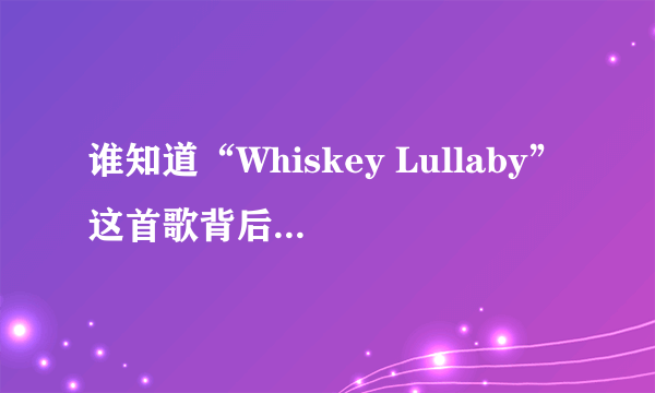 谁知道“Whiskey Lullaby”这首歌背后的故事？