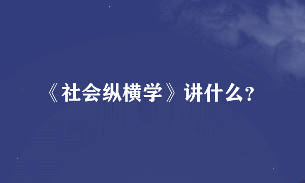 《社会纵横学》讲什么？