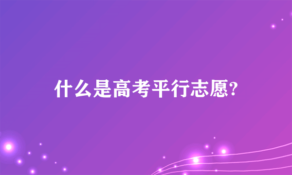 什么是高考平行志愿?