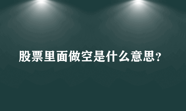 股票里面做空是什么意思？