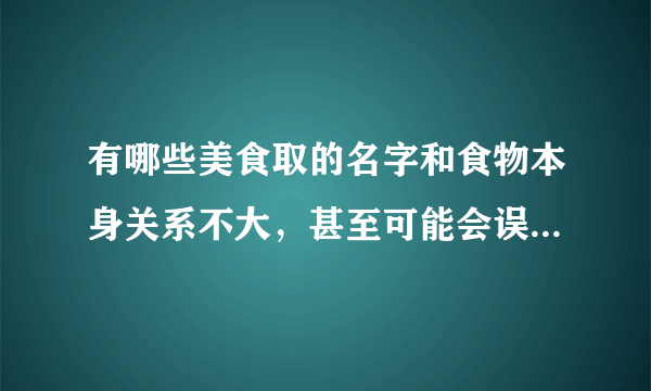 有哪些美食取的名字和食物本身关系不大，甚至可能会误导人的呢？