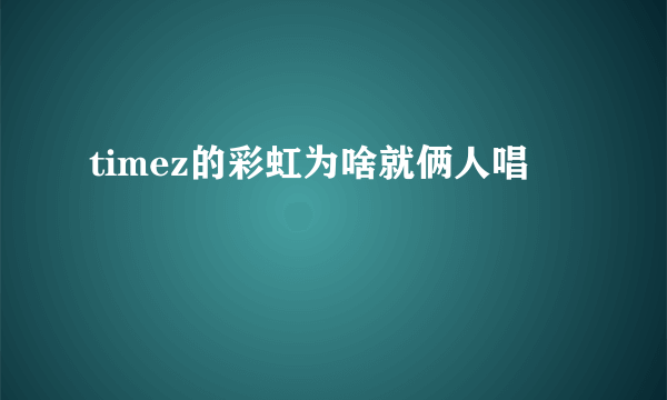 timez的彩虹为啥就俩人唱