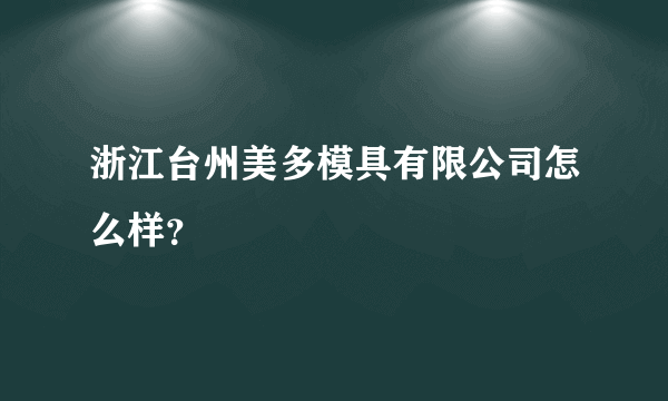 浙江台州美多模具有限公司怎么样？