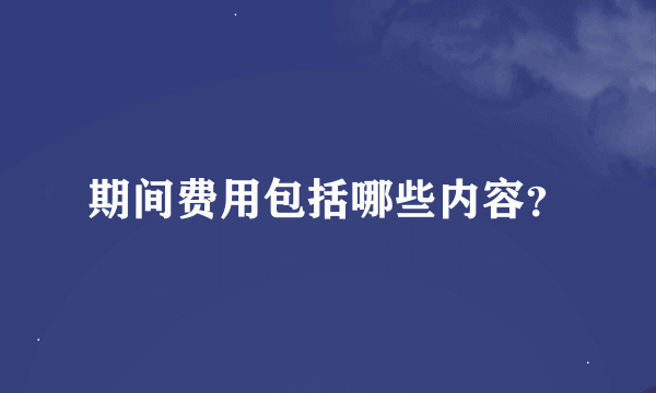 期间费用包括哪些内容？