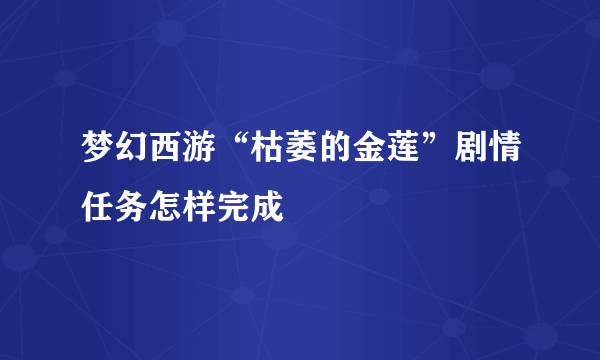 梦幻西游“枯萎的金莲”剧情任务怎样完成