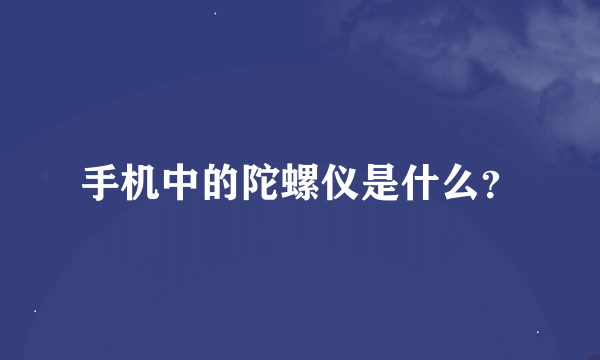 手机中的陀螺仪是什么？