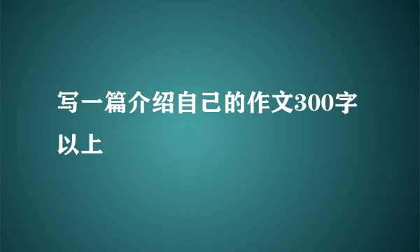 写一篇介绍自己的作文300字以上