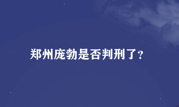 郑州庞勃是否判刑了？