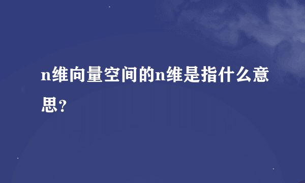 n维向量空间的n维是指什么意思？