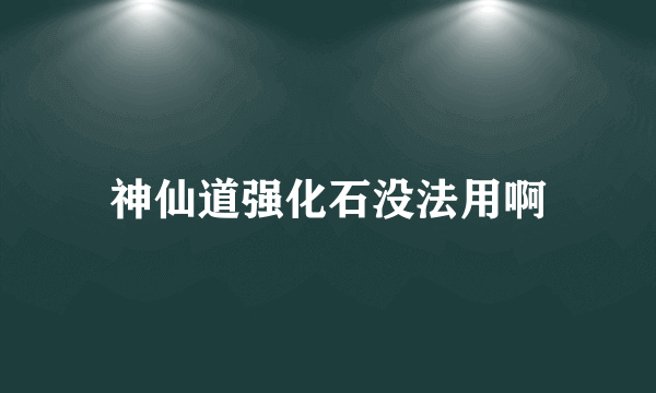 神仙道强化石没法用啊