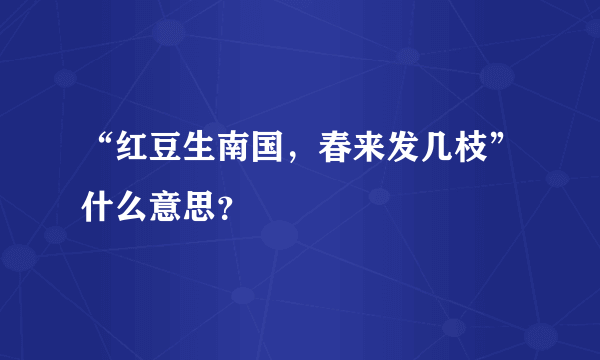 “红豆生南国，春来发几枝”什么意思？