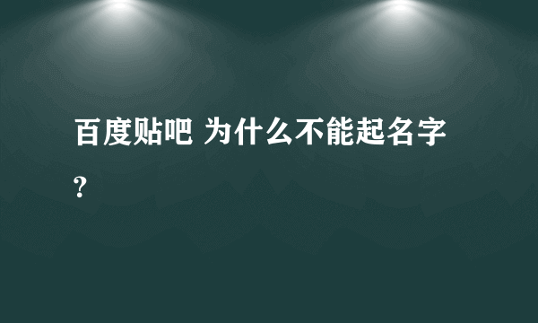 百度贴吧 为什么不能起名字？