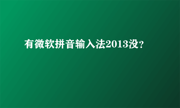 有微软拼音输入法2013没？