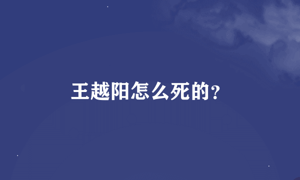 王越阳怎么死的？