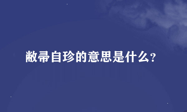 敝帚自珍的意思是什么？