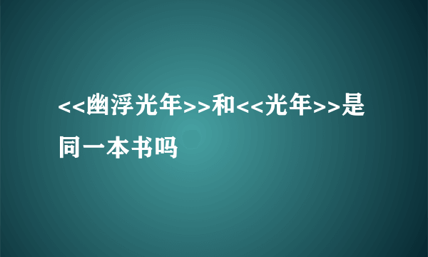 <<幽浮光年>>和<<光年>>是同一本书吗