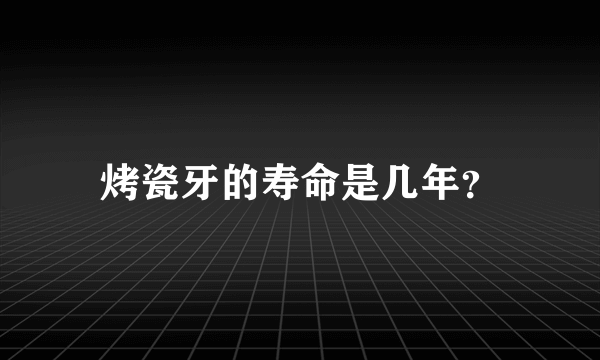 烤瓷牙的寿命是几年？