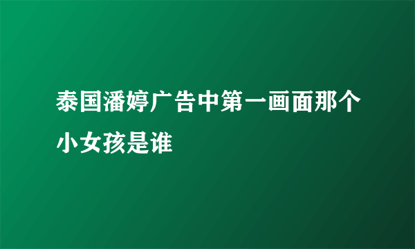 泰国潘婷广告中第一画面那个小女孩是谁